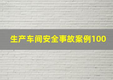 生产车间安全事故案例100