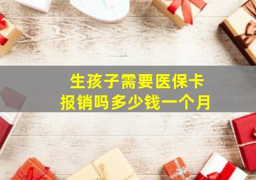 生孩子需要医保卡报销吗多少钱一个月