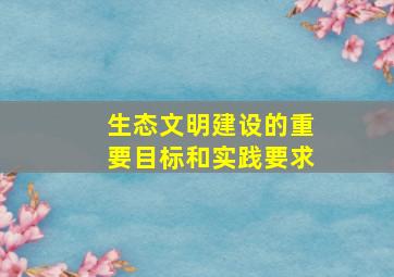 生态文明建设的重要目标和实践要求