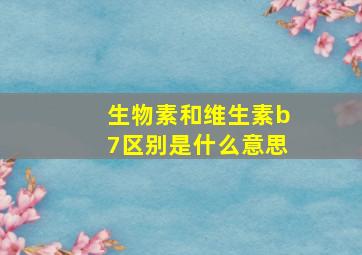 生物素和维生素b7区别是什么意思