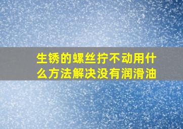 生锈的螺丝拧不动用什么方法解决没有润滑油