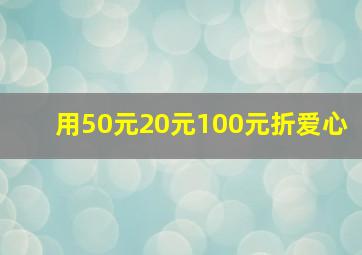 用50元20元100元折爱心