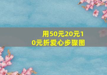 用50元20元10元折爱心步骤图