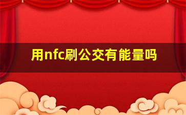 用nfc刷公交有能量吗