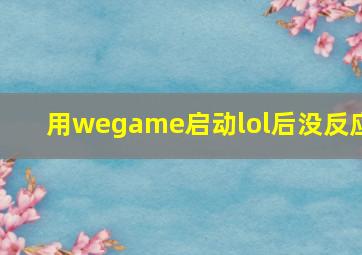 用wegame启动lol后没反应