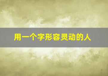 用一个字形容灵动的人