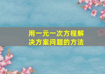 用一元一次方程解决方案问题的方法