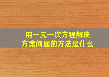 用一元一次方程解决方案问题的方法是什么