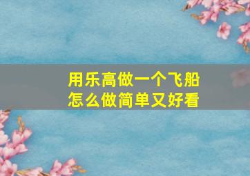 用乐高做一个飞船怎么做简单又好看