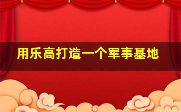 用乐高打造一个军事基地