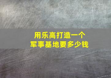 用乐高打造一个军事基地要多少钱