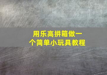 用乐高拼箱做一个简单小玩具教程