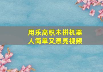 用乐高积木拼机器人简单又漂亮视频