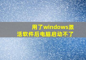 用了windows激活软件后电脑启动不了