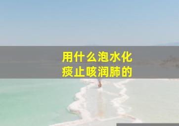 用什么泡水化痰止咳润肺的