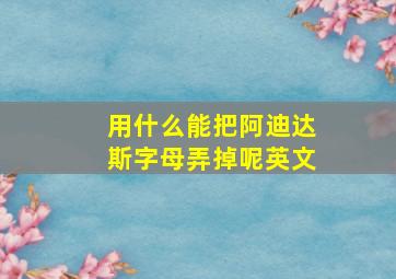 用什么能把阿迪达斯字母弄掉呢英文