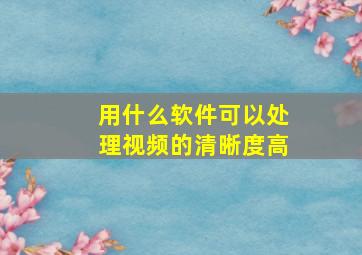 用什么软件可以处理视频的清晰度高