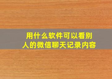 用什么软件可以看别人的微信聊天记录内容