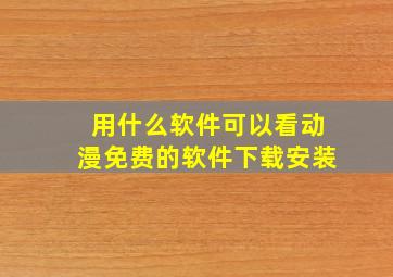 用什么软件可以看动漫免费的软件下载安装