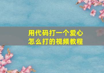 用代码打一个爱心怎么打的视频教程