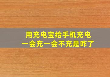 用充电宝给手机充电一会充一会不充是咋了