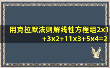 用克拉默法则解线性方程组2x1+3x2+11x3+5x4=2