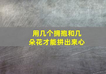 用几个拥抱和几朵花才能拼出来心