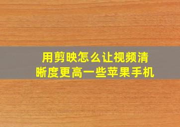 用剪映怎么让视频清晰度更高一些苹果手机