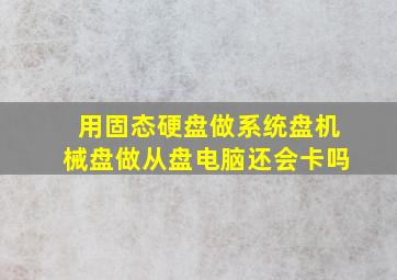 用固态硬盘做系统盘机械盘做从盘电脑还会卡吗