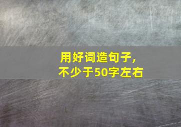 用好词造句子,不少于50字左右