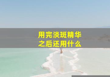 用完淡斑精华之后还用什么