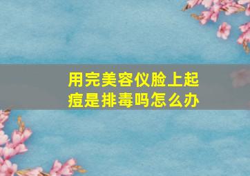 用完美容仪脸上起痘是排毒吗怎么办