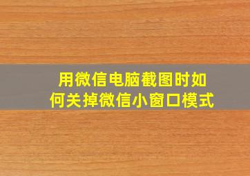 用微信电脑截图时如何关掉微信小窗口模式