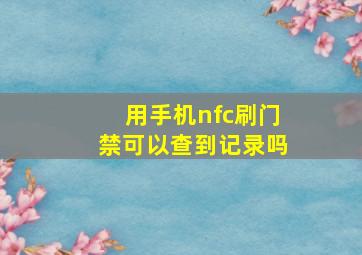 用手机nfc刷门禁可以查到记录吗