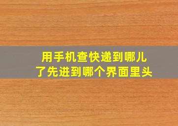 用手机查快递到哪儿了先进到哪个界面里头