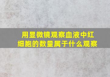 用显微镜观察血液中红细胞的数量属于什么观察