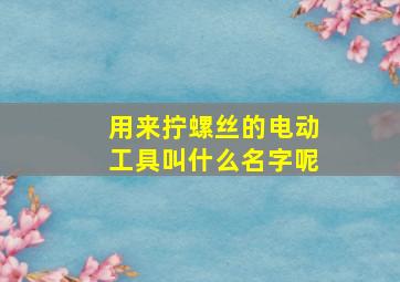 用来拧螺丝的电动工具叫什么名字呢