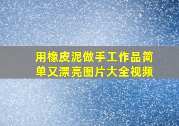 用橡皮泥做手工作品简单又漂亮图片大全视频