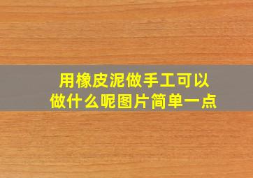 用橡皮泥做手工可以做什么呢图片简单一点