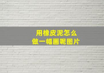 用橡皮泥怎么做一幅画呢图片