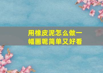 用橡皮泥怎么做一幅画呢简单又好看