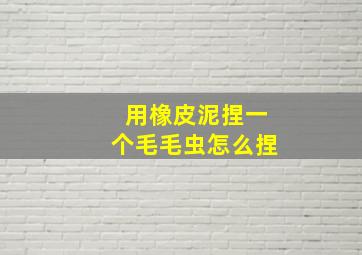 用橡皮泥捏一个毛毛虫怎么捏