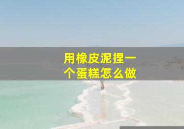 用橡皮泥捏一个蛋糕怎么做