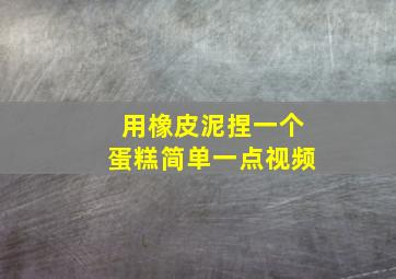 用橡皮泥捏一个蛋糕简单一点视频