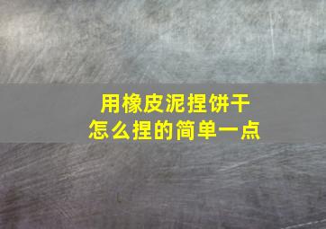 用橡皮泥捏饼干怎么捏的简单一点