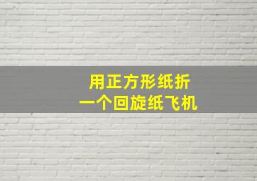 用正方形纸折一个回旋纸飞机