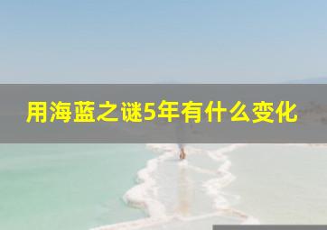 用海蓝之谜5年有什么变化