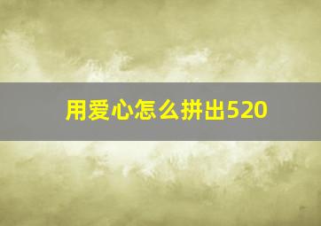 用爱心怎么拼出520