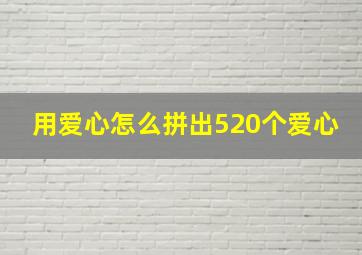 用爱心怎么拼出520个爱心