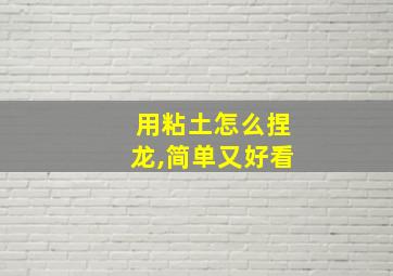 用粘土怎么捏龙,简单又好看